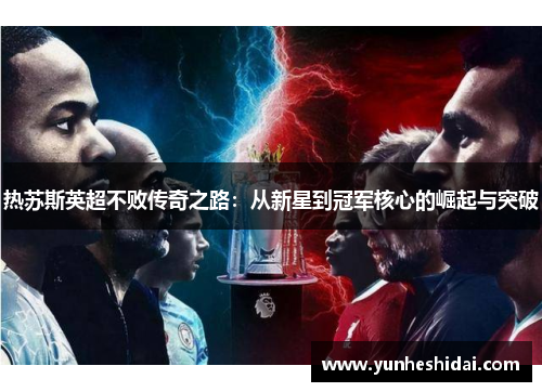 热苏斯英超不败传奇之路:从新星到冠军核心的崛起与突破